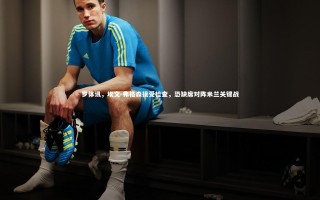开云体育下载：罗体讯，埃文-弗格森接受检查，恐缺席对阵米兰关键战
