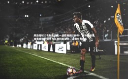 开云app|摩洛哥U20青年队三比一战胜美国U20队，强势晋级世青赛四强；亚辛与扎胡阿尼建功，温德乌龙送礼