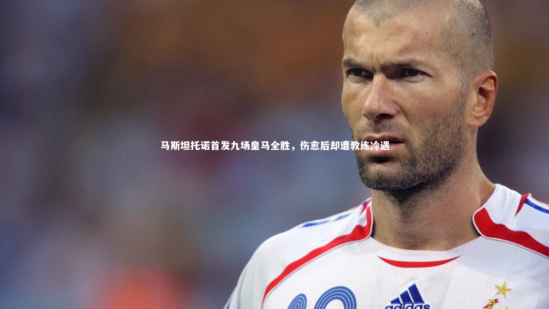 开云官网登录入口_马斯坦托诺首发九场皇马全胜，伤愈后却遭教练冷遇-第2张图片-开云官网入口