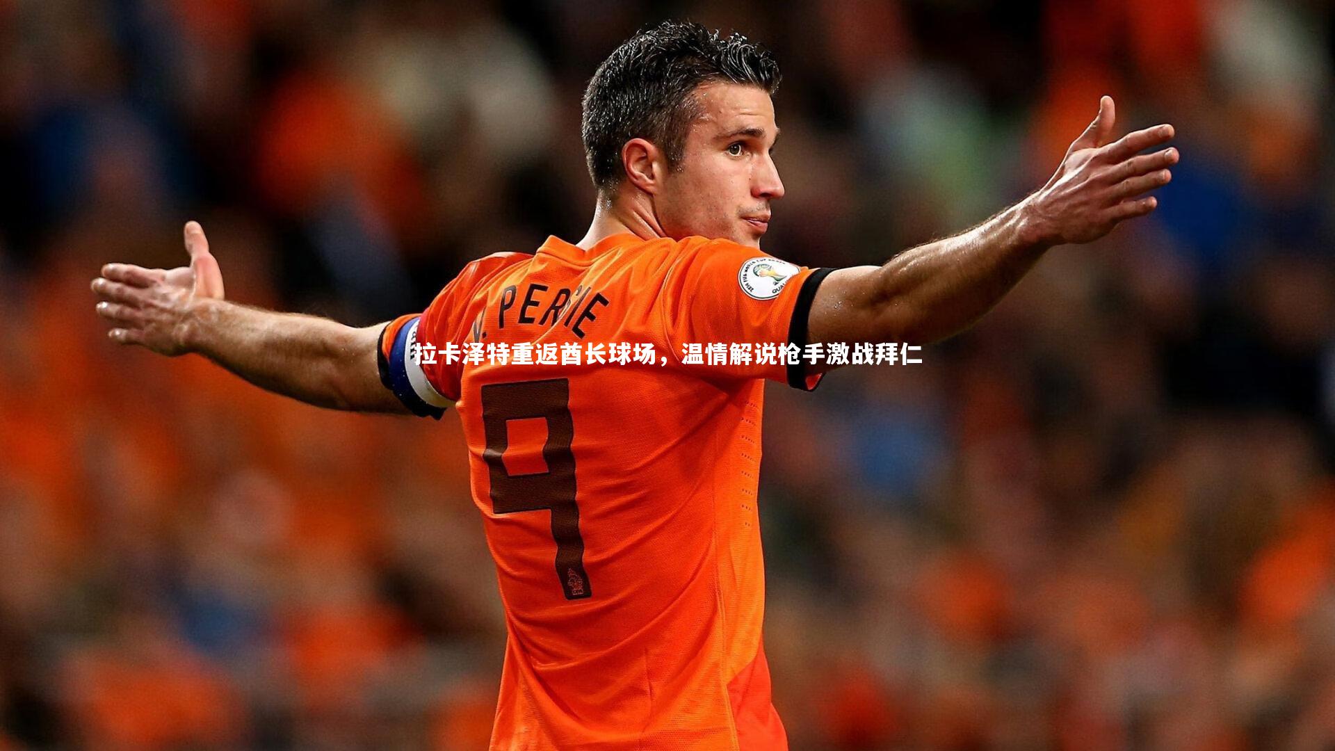 开云官网登录入口-拉卡泽特重返酋长球场，温情解说枪手激战拜仁-第1张图片-开云官网入口