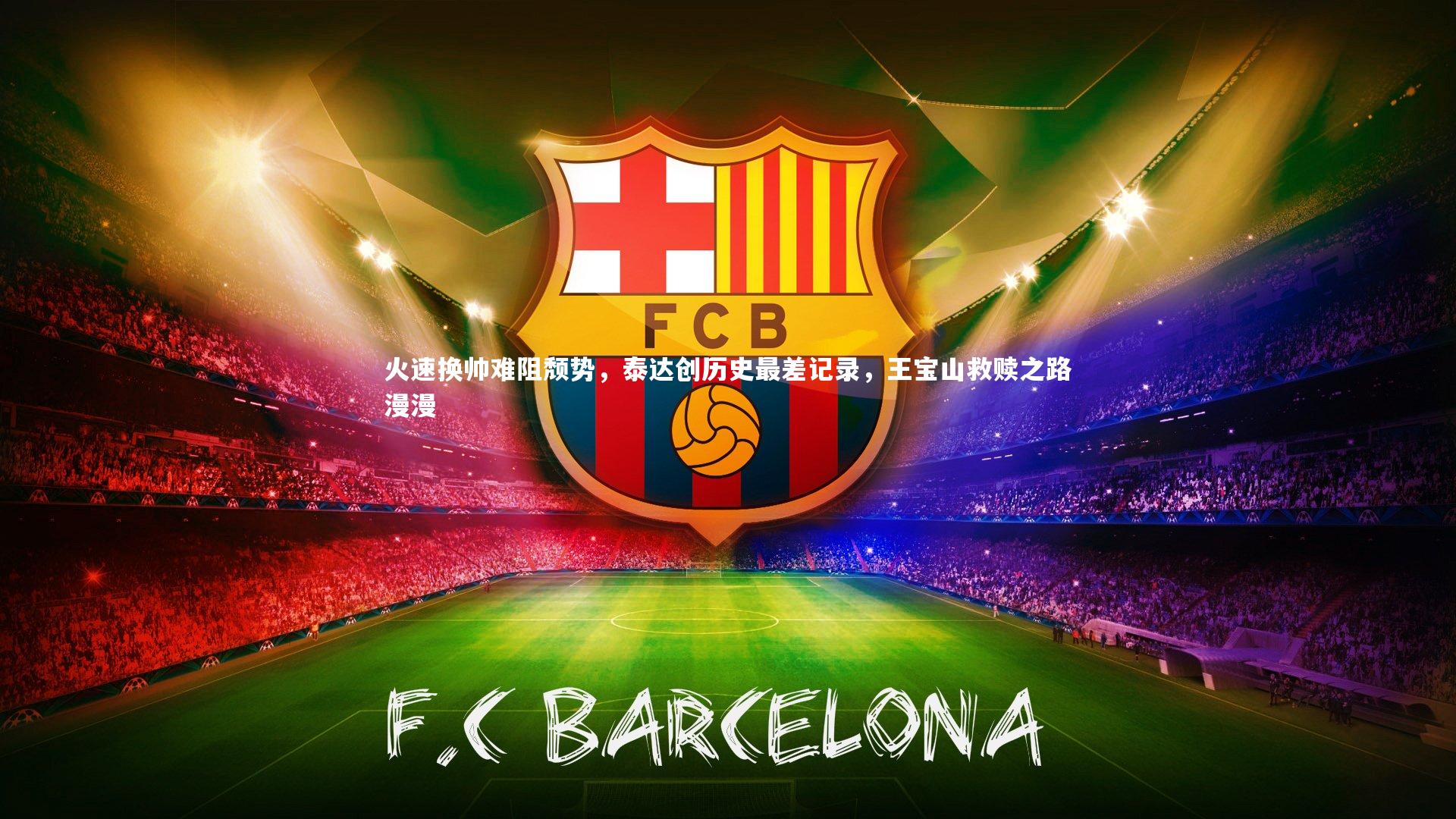 开云官网入口-火速换帅难阻颓势，泰达创历史最差记录，王宝山救赎之路漫漫-第1张图片-开云官网入口