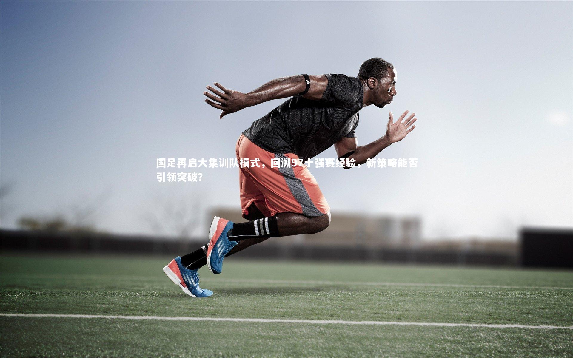 开云app_国足再启大集训队模式,回溯97十强赛经验,新策略能否引领突破?-第1张图片-开云官网入口 开云app_国足再启大集训队模式,回溯97十强赛经验,新策略能否引领突破?-第1张图片-开云官网入口